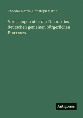 Theodor Martin, Christoph Martin - Vorlesungen über die Theorie des deutschen gemeinen bürgerlichen Processes, Häftad