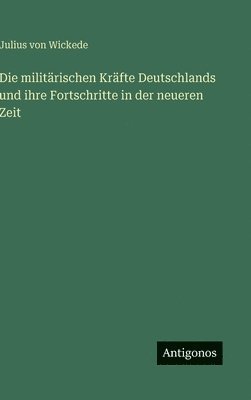 Julius Von Wickede - militärischen Kräfte Deutschlands und ihre Fortschritte in der neueren Zeit, Inbunden