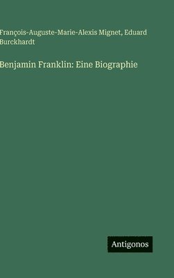 François-Auguste-Marie-Alexis Mignet, Eduard Burckhardt - Benjamin Franklin, Inbunden