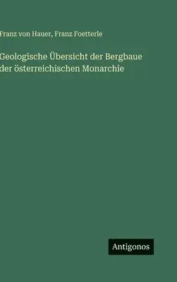 Franz Von Hauer, Franz Foetterle - Geologische Übersicht der Bergbaue der österreichischen Monarchie, Inbunden. Tillgänglighet: Lägg i varukorg