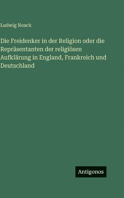 Ludwig Noack - Freidenker in der Religion oder die Repräsentanten der religiösen Aufklärung in England, Frankreich und Deutschland, Inbunden