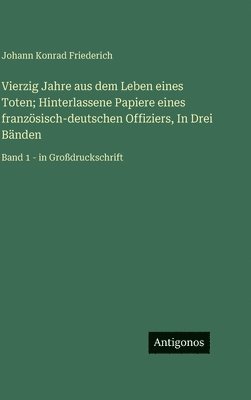 Johann Konrad Friederich - Vierzig Jahre aus dem Leben eines Toten; Hinterlassene Papiere eines französisch-deutschen Offiziers, In Drei Bänden, Inbunden