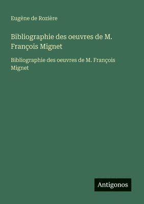 Eugène de Rozière - Bibliographie des oeuvres de M. François Mignet, Häftad