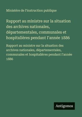 Ministère de l'Instruction Publique - Rapport au ministre sur la situation des archives nationales, départementales, communales et hospitalières pendant I'année 1886, Häftad. Tillgänglighet: Lägg i varukorg