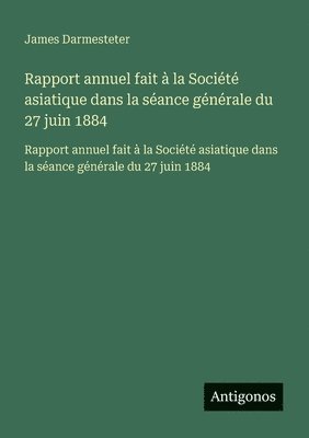 James Darmesteter - Rapport annuel fait à la Société asiatique dans la séance générale du 27 juin 1884, Häftad