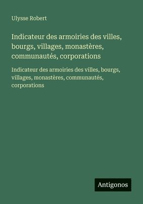 Ulysse Robert - Indicateur des armoiries des villes, bourgs, villages, monastères, communautés, corporations, Häftad