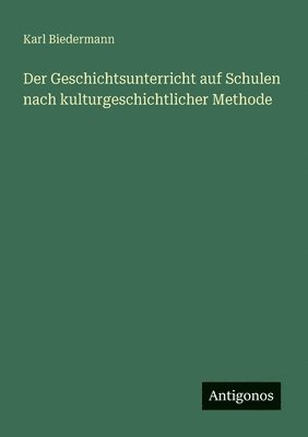 Karl Biedermann - Geschichtsunterricht auf Schulen nach kulturgeschichtlicher Methode, Häftad. Tillgänglighet: Lägg i varukorg
