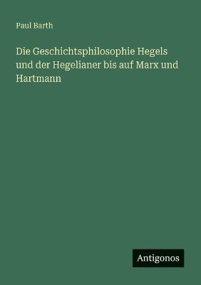 Paul Barth - Geschichtsphilosophie Hegels und der Hegelianer bis auf Marx und Hartmann, Häftad