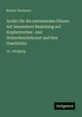 Robert Naumann - Archiv für die zeichnenden Künste mit besonderer Beziehung auf Kupferstecher- und Holzschneidekunst und ihre Geschichte, Häftad