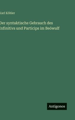 Karl Köhler - syntaktische Gebrauch des Infinitivs und Particips im Beówulf, Inbunden