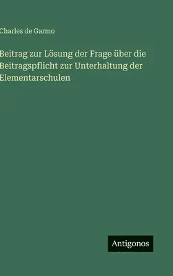 Charles De Garmo - Beitrag zur Lösung der Frage über die Beitragspflicht zur Unterhaltung der Elementarschulen, Inbunden. Tillgänglighet: Lägg i varukorg
