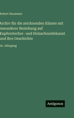 Robert Naumann - Archiv für die zeichnenden Künste mit besonderer Beziehung auf Kupferstecher- und Holzschneidekunst und ihre Geschichte, Inbunden