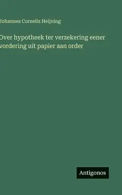 Johannes Cornelis Heijning - Over hypotheek ter verzekering eener vordering uit papier aan order, Inbunden. Tillgänglighet: Lägg i varukorg
