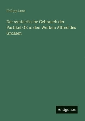 Philipp Lenz - syntactische Gebrauch der Partikel GE in den Werken Alfred des Grossen, Häftad