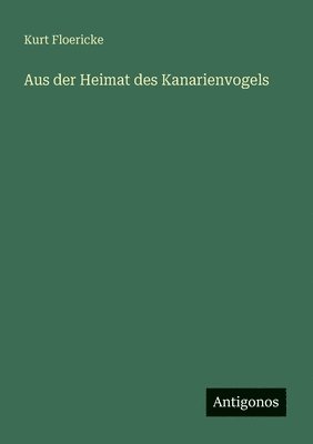 Kurt Floericke - Aus der Heimat des Kanarienvogels, Häftad