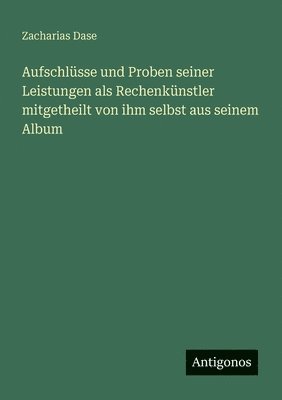 Zacharias Dase - Aufschlüsse und Proben seiner Leistungen als Rechenkünstler mitgetheilt von ihm selbst aus seinem Album, Häftad