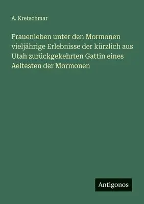 A Kretschmar - Frauenleben unter den Mormonen vieljährige Erlebnisse der kürzlich aus Utah zurückgekehrten Gattin eines Aeltesten der Mormonen, Häftad. Tillgänglighet: Lägg i varukorg