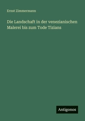 Ernst Zimmermann - Landschaft in der venezianischen Malerei bis zum Tode Tizians, Häftad