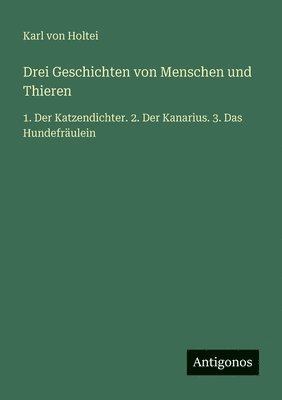 Karl Von Holtei - Drei Geschichten von Menschen und Thieren, Häftad