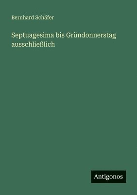 Bernhard Schäfer - Septuagesima bis Gründonnerstag ausschließlich, Häftad
