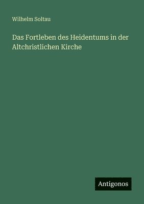 Wilhelm Soltau - Fortleben des Heidentums in der Altchristlichen Kirche, Häftad. Tillgänglighet: Lägg i varukorg