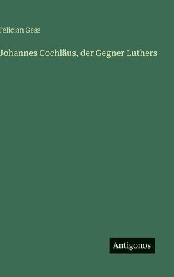 Felician Gess - Johannes Cochläus, der Gegner Luthers, Inbunden