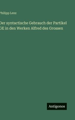 Philipp Lenz - syntactische Gebrauch der Partikel GE in den Werken Alfred des Grossen, Inbunden