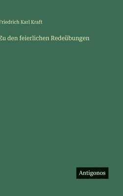 Friedrich Karl Kraft - Zu den feierlichen Redeübungen, Inbunden