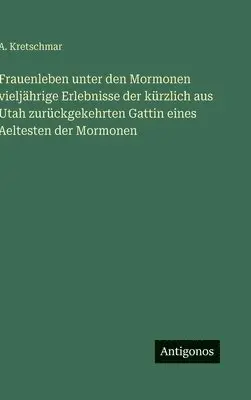 A Kretschmar - Frauenleben unter den Mormonen vieljährige Erlebnisse der kürzlich aus Utah zurückgekehrten Gattin eines Aeltesten der Mormonen, Inbunden. Tillgänglighet: Lägg i varukorg