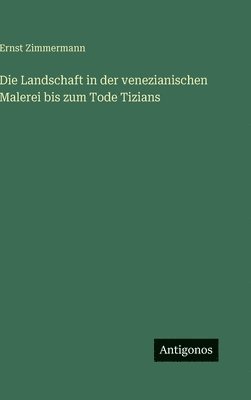 Ernst Zimmermann - Landschaft in der venezianischen Malerei bis zum Tode Tizians, Inbunden