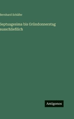 Bernhard Schäfer - Septuagesima bis Gründonnerstag ausschließlich, Inbunden