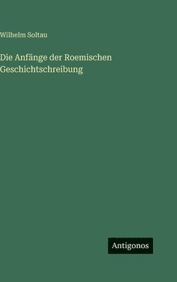 Wilhelm Soltau - Anfänge der Roemischen Geschichtschreibung, Inbunden. Tillgänglighet: Lägg i varukorg