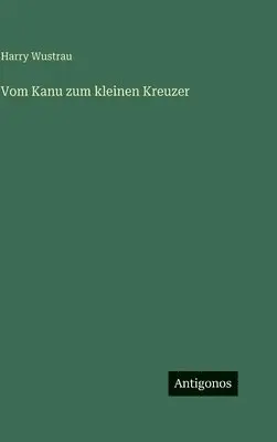 Harry Wustrau - Vom Kanu zum kleinen Kreuzer, Inbunden. Tillgänglighet: Lägg i varukorg