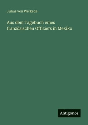 Julius Von Wickede - Aus dem Tagebuch eines französischen Offiziers in Mexiko, Häftad