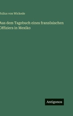 Julius Von Wickede - Aus dem Tagebuch eines französischen Offiziers in Mexiko, Inbunden