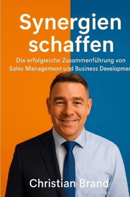 Christian Brand - Synergien Schaffen: Die Erfolgreiche Zusammenfuhrung von Sales Management und Business Development, E-bok