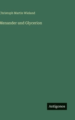 Christoph Martin Wieland - Menander und Glycerion, Inbunden