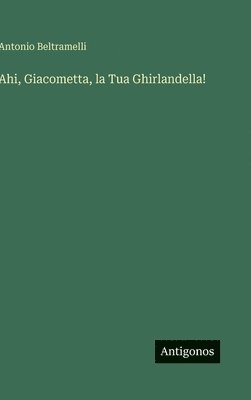 Antonio Beltramelli - Ahi, Giacometta, la Tua Ghirlandella!, Inbunden. Tillgänglighet: Lägg i varukorg