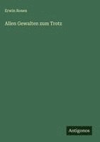 Erwin Rosen - Allen Gewalten zum Trotz, Inbunden