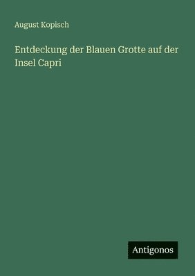 August Kopisch - Entdeckung der Blauen Grotte auf der Insel Capri, Häftad
