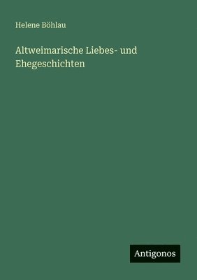 Helene Böhlau - Altweimarische Liebes- und Ehegeschichten, Häftad