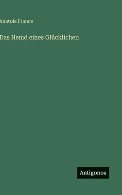 Anatole France - Hemd eines Glücklichen, Inbunden
