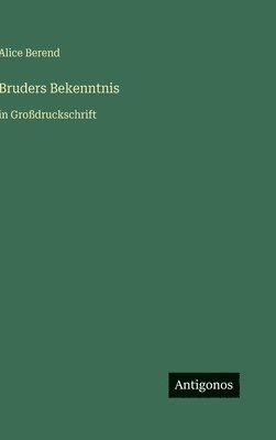 Alice Berend - Bruders Bekenntnis, Inbunden