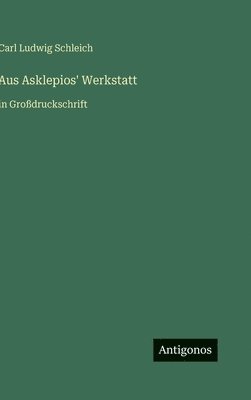 Carl Ludwig Schleich - Aus Asklepios' Werkstatt, Inbunden