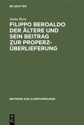 Anna Rose - Filippo Beroaldo Der Ältere Und Sein Beitrag Zur Properz-Überlieferung, Inbunden