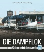 Dirk Endisch, Michael U. Kratzsch-Leichsenring - Die Dampflok im Bahnbetriebswerk, Inbunden