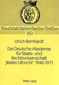 Die Deutsche Akademie Fuer Staats- Und Rechtswissenschaft Walter Ulbricht 1948-1971