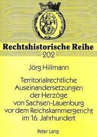 Territorialrechtliche Auseinandersetzungen Der Herzoege Von Sachsen-Lauenburg VOR Dem Reichskammergericht Im 16. Jahrhundert