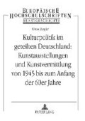 Kulturpolitik Im Geteilten Deutschland: - Kunstausstellungen Und Kunstvermittlung Von 1945 Bis Zum Anfang Der 60er Jahre