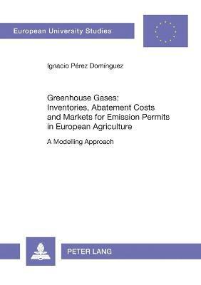 Ignacio Pérez Domínguez - Greenhouse Gases: Inventories, Abatement Costs and Markets for Emission Permits in European Agriculture, Häftad